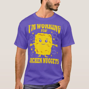 Im Working For Chicken Nuggets T-Shirt