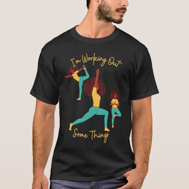 I'm Working Out Some Things Yoga Pose Exercise Wor T-Shirt (Front)