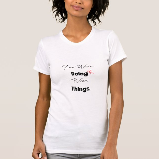 I'm Wren Doing Wren Things T-Shirt (Front)