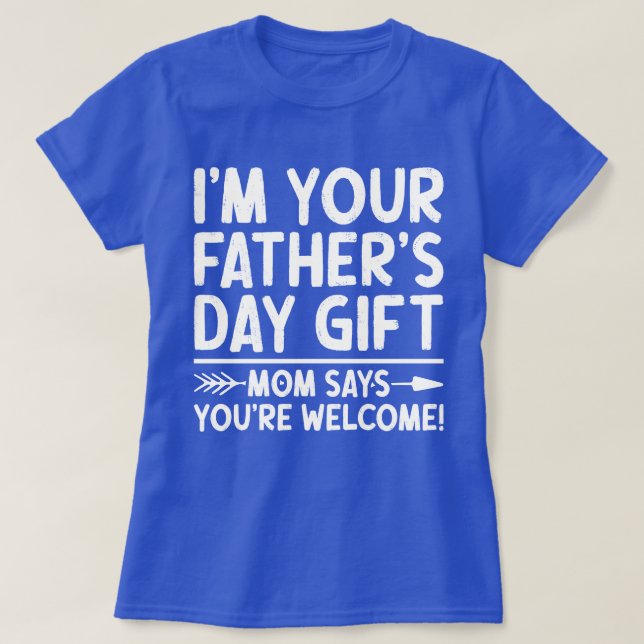 I'm Your Father's Day Gift Mum Says You're Welcome T-Shirt (Design Front)
