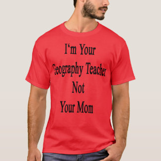 Im Your Geography Teacher Not Your Mum T-Shirt
