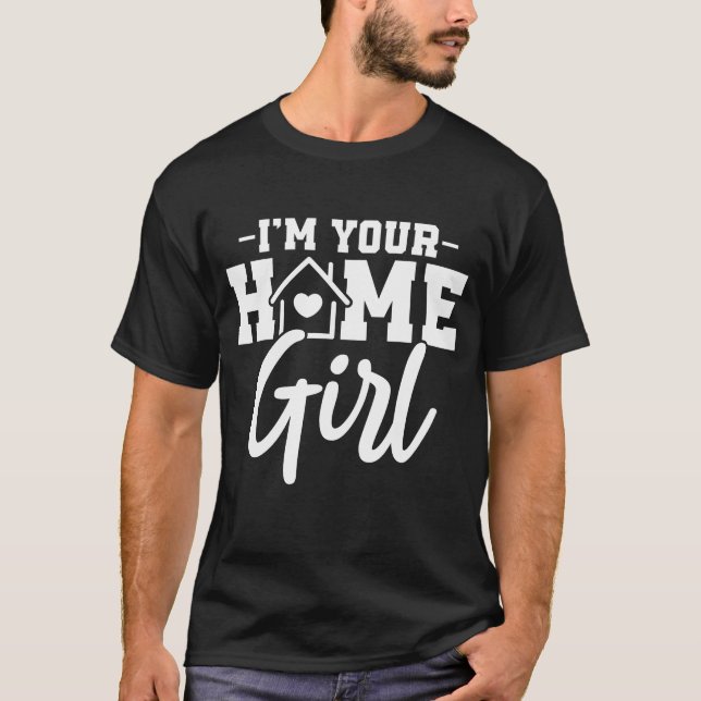 I'm Your Home Girl , Real Estate Quotes T-Shirt (Front)