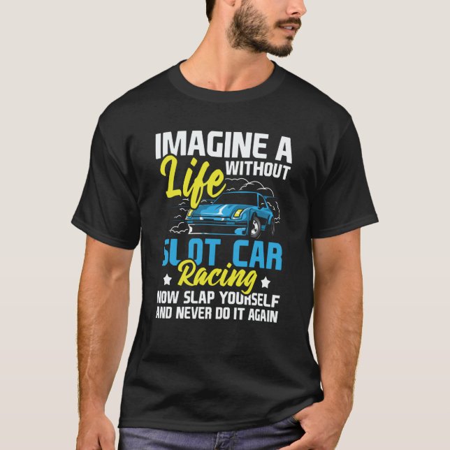 Imagine A Life Without Slot Car Racing  Car Hobbyi T-Shirt (Front)