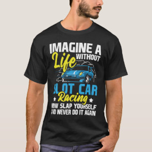 Imagine A Life Without Slot Car Racing Car Hobbyi T-Shirt