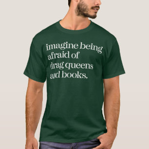 Imagine Being Afraid of Drag Queens and Books frie T-Shirt