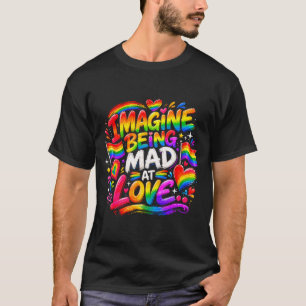 Imagine being mad at love pride rainbow equality T-Shirt