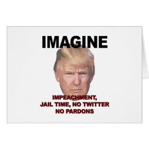 Imagine Impeachment, Jail, No Twitter, No Pardons