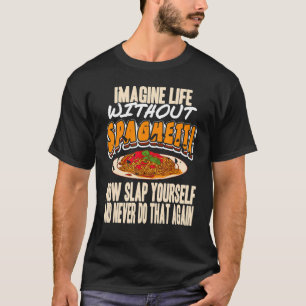 Imagine Life Without Spaghetti Now Slap Yourself P T-Shirt