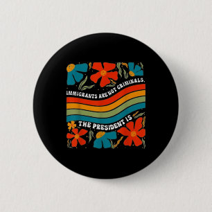Immigrants Are Not Criminals But The President Is 6 Cm Round Badge