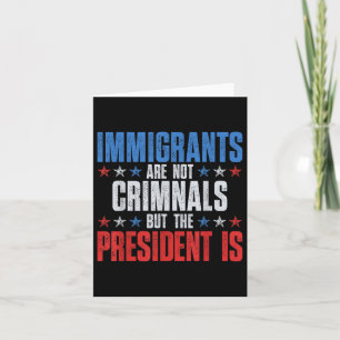 Immigrants Are Not Criminals But The President Is  Card