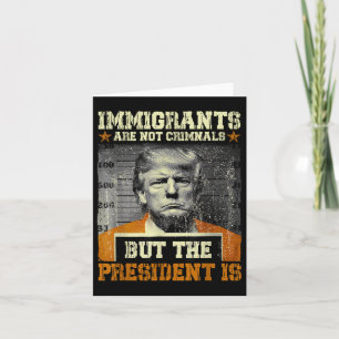 Immigrants Are Not Criminals But The President Is  Card