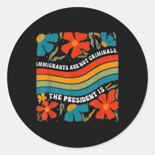 Immigrants Are Not Criminals But The President Is  Classic Round Sticker