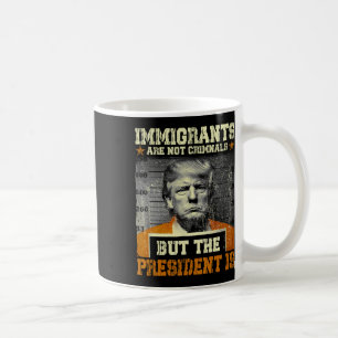 Immigrants Are Not Criminals But The President Is Coffee Mug