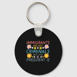Immigrants Are Not Criminals But The President Is  Key Ring