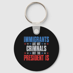 Immigrants Are Not Criminals But The President Is  Key Ring