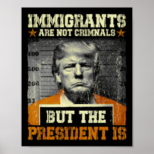 Immigrants Are Not Criminals But The President Is  Poster