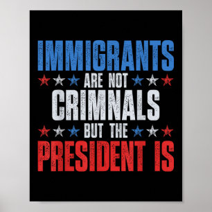 Immigrants Are Not Criminals But The President Is Poster