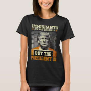 Immigrants Are Not Criminals But The President Is T-Shirt