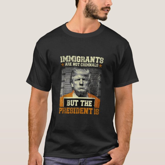 Immigrants Are Not Criminals But The President Is  T-Shirt (Front)