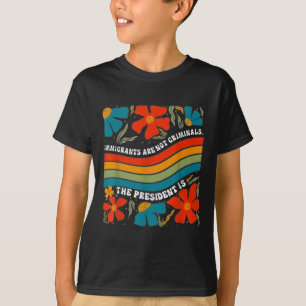 Immigrants Are Not Criminals But The President Is T-Shirt