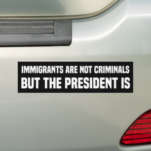 Immigrants Are Not Criminals But Trump Is Bumper Sticker