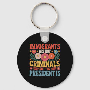 Immigrants Are Not Criminals The President Is Femi Key Ring