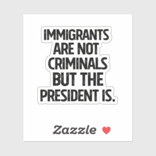 Immigrants Are Not Criminials But the President Is