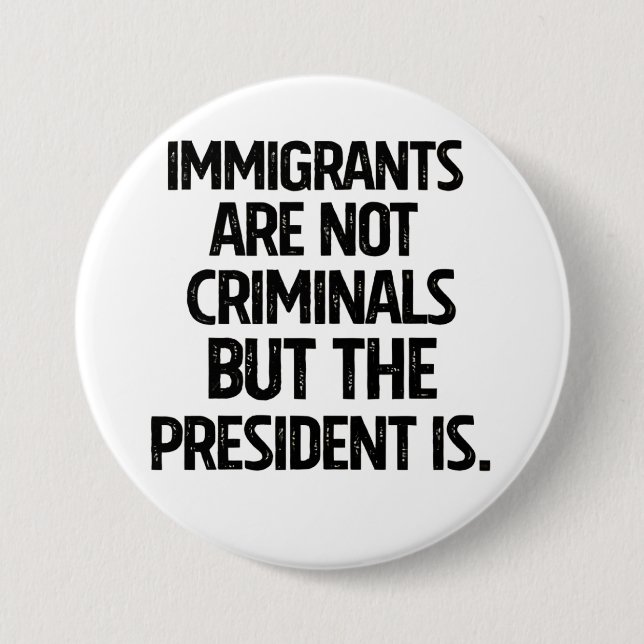 Immigrants Are Not Criminials But the President Is 7.5 Cm Round Badge (Front)