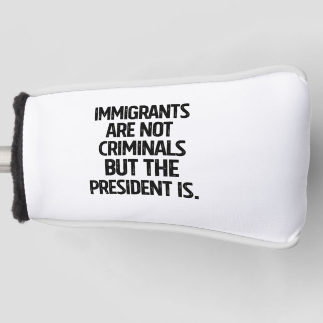 Immigrants Are Not Criminials But the President Is Golf Head Cover (Front)