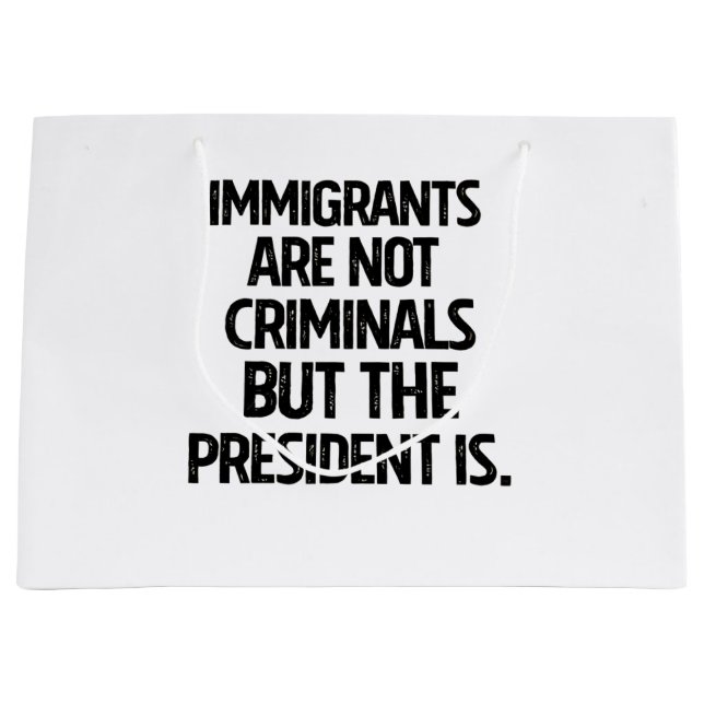Immigrants Are Not Criminials But the President Is Large Gift Bag (Front)