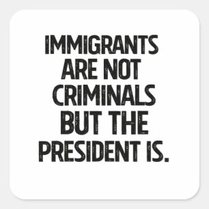 Immigrants Are Not Criminials But the President Is Square Sticker