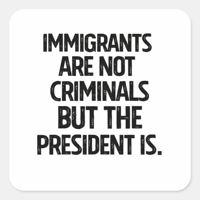 Immigrants Are Not Criminials But the President Is Square Sticker (Front)