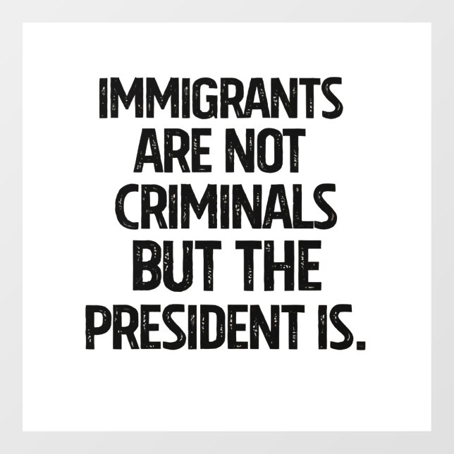 Immigrants Are Not Criminials But the President Is Window Cling (Sheet)