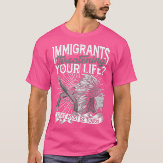Immigrants threatening your life Must be tough  T-Shirt