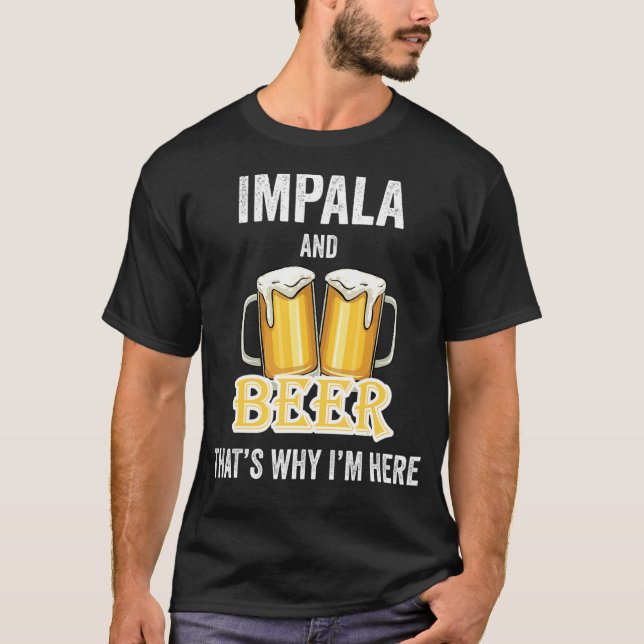 Impala And Beer That's Why I'm Here T-Shirt (Front)