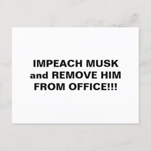 IMPEACH MUSK AND REMOVE HIM FROM OFFICE!!! POSTCARD