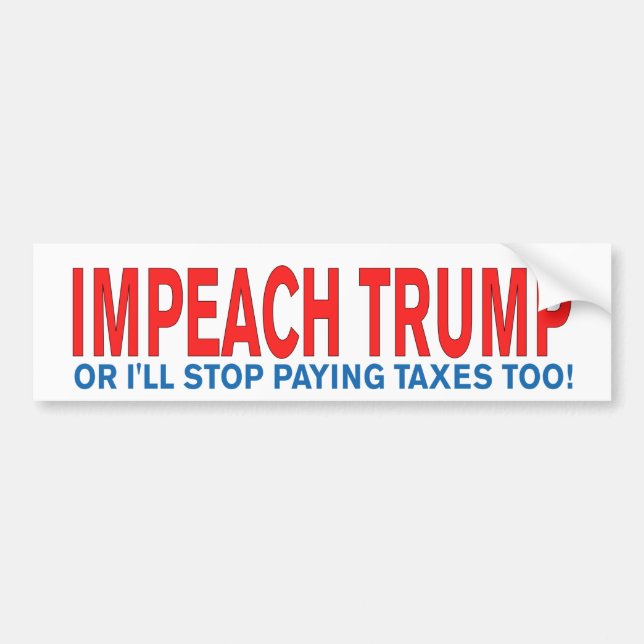 Impeach Trump or I'll stop paying taxes too! Bumper Sticker (Front)