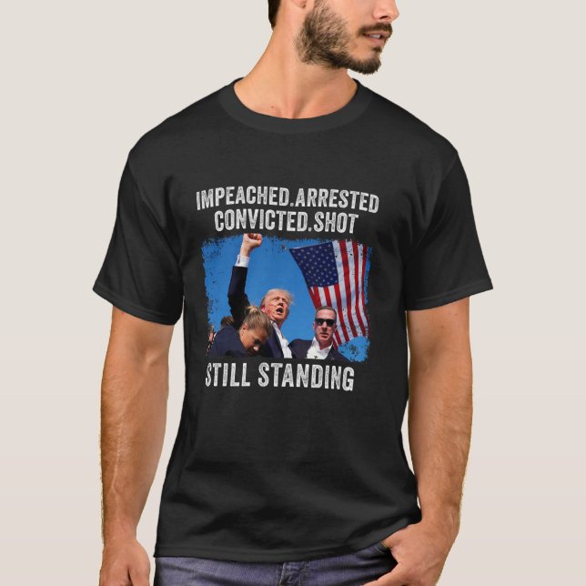 Impeached Arrested Convicted Shot Still Standing T T-Shirt (Front)