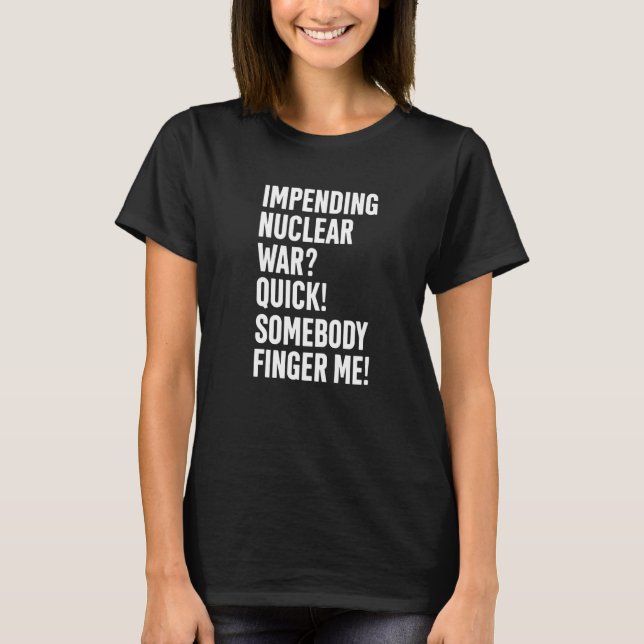 Impending Nuclear War Quick Somebody Finger Me App T-Shirt (Front)