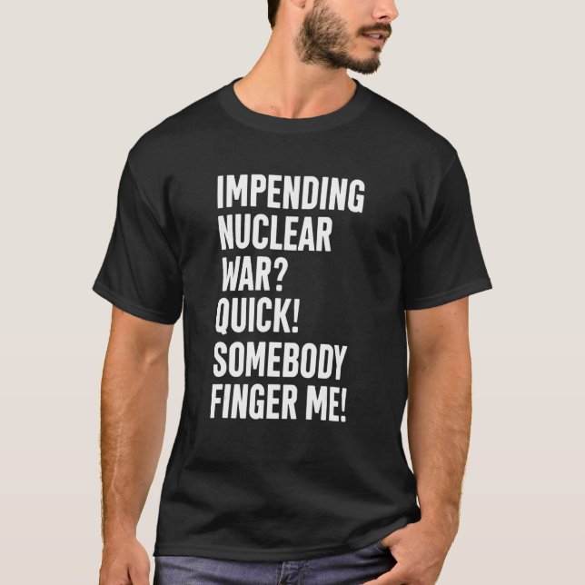 Impending Nuclear War Quick Somebody Finger Me App T-Shirt (Front)