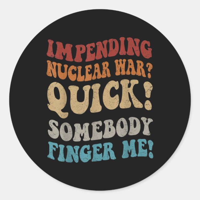 Impending Nuclear War_ Quick Somebody Finger Me Gr Classic Round Sticker (Front)