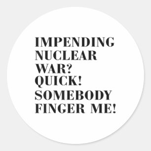Impending Nuclear War_ Quick Somebody Finger Me Me Classic Round Sticker