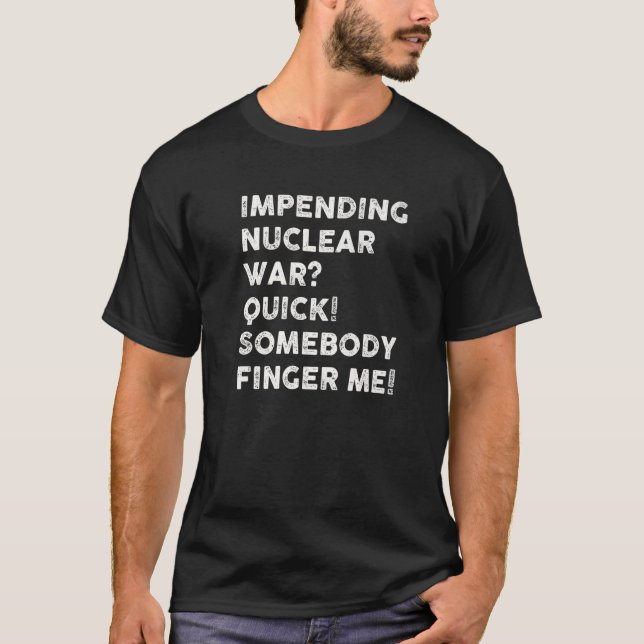 Impending Nuclear War Quick Somebody Finger Me Pre T-Shirt (Front)