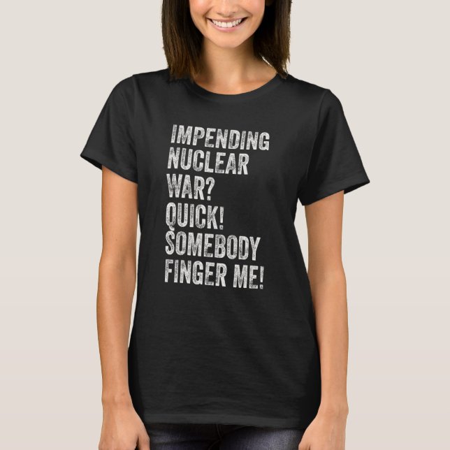 Impending Nuclear War Quick Somebody Finger Me T-Shirt (Front)