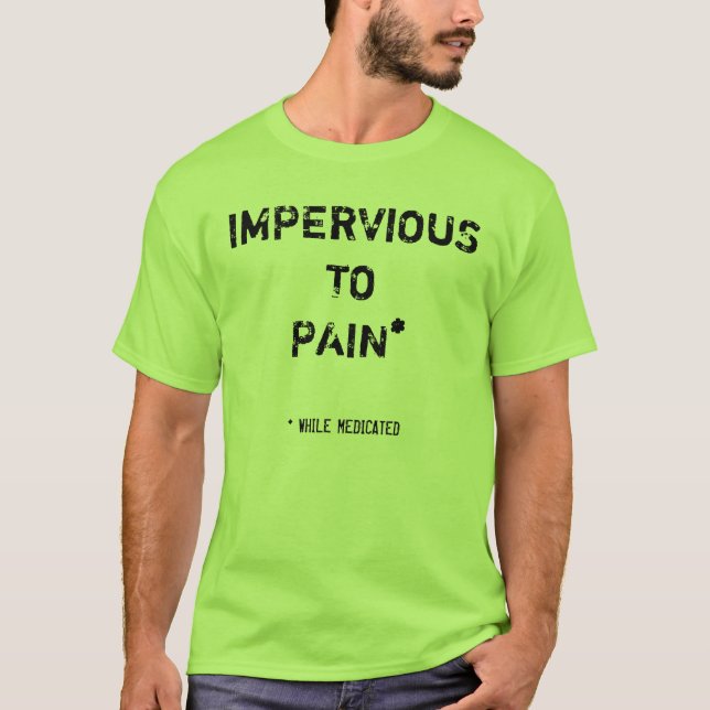IMPERVIOUS TO PAIN*, * WHILE MEDICATED T-Shirt (Front)