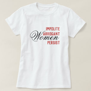 Impolite Arrogant Women Persist T-Shirt