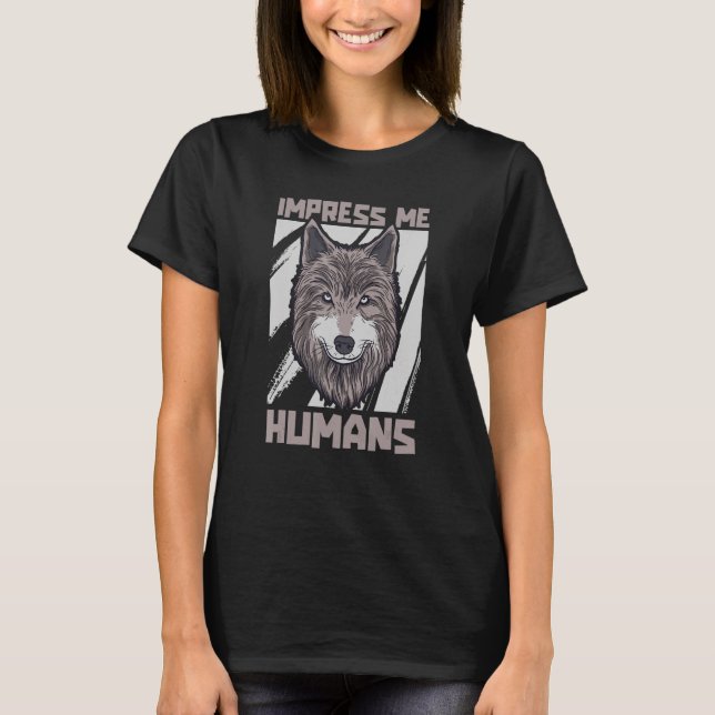 Impress Me Human   Wildlife Animal Pack Of Wolves  T-Shirt (Front)