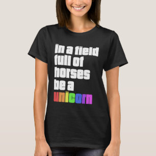 In a Field Full of Horses be a Unicorn T-Shirt