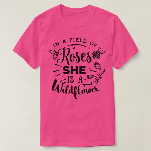 In A Field Of Roses She Is A Wildflower T-Shirt (Design Front)