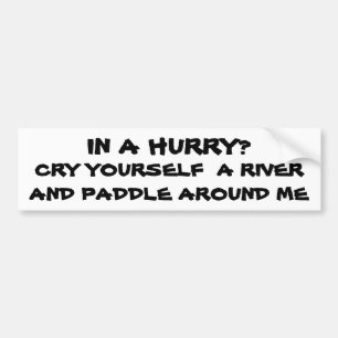 In a Hurry? Cry Yourself a river Bumper Sticker